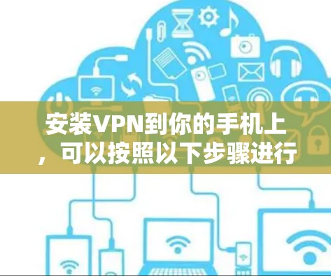 安装VPN到你的手机上，可以按照以下步骤进行