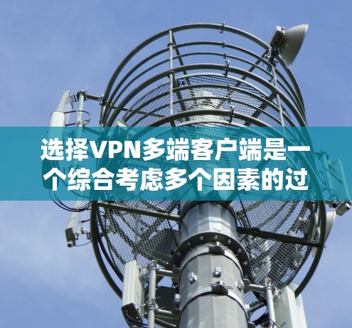 选择VPN多端客户端是一个综合考虑多个因素的过程，以满足个人的网络安全和隐私需求。以下是根据您的需求整理出的建议