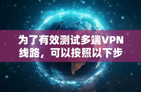 为了有效测试多端VPN线路,可以按照以下步骤进行 为了有效测试多端VPN线路,可以按照以下步骤进行