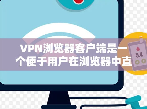VPN浏览器客户端是一个便于用户在浏览器中直接使用的VPN工具,旨在提供简单、快速的网络安全和隐私保护功能。以下是关于VPN浏览器客户端的详细介绍