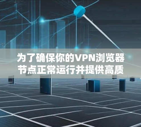 为了确保你的VPN浏览器节点正常运行并提供高质量的服务,你可以按照以下步骤进行测试