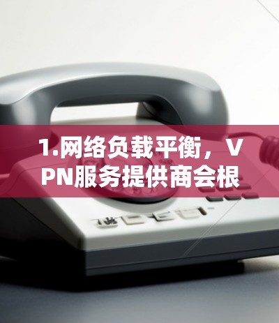 1.网络负载平衡，VPN服务提供商会根据网络负载情况，自动将用户分配到最近的服务器，以提高性能和稳定性