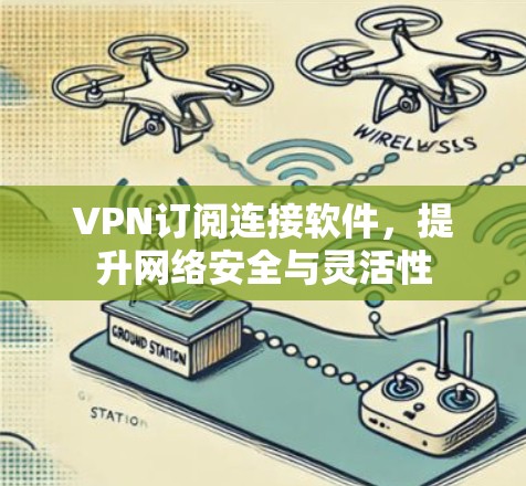 VPN订阅连接软件,提升网络安全与灵活性