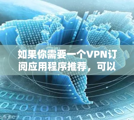 如果你需要一个VPN订阅应用程序推荐,可以根据你的需求选择以下几种不同类型的VPN服务提供商。这些推荐考虑了速度、安全性、功能性和兼容性 如果你需要一个VPN订阅应用程序推荐,可以根据你的需求选择以下几种不同类型的VPN服务提供商。这些推荐考虑了速度、安全性、功能性和兼容性