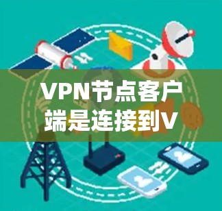 VPN节点客户端是连接到VPN服务提供商的软件,用于建立安全的通道,保护数据隐私,绕过网络限制。以下是其详细解析