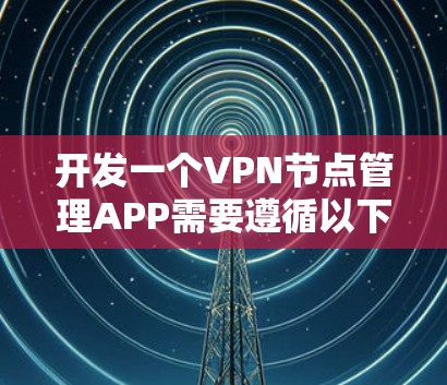 开发一个VPN节点管理APP需要遵循以下步骤