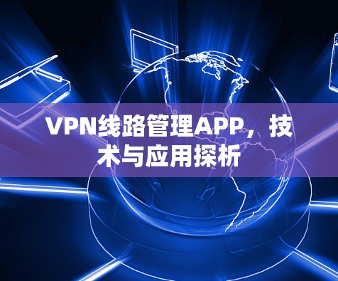 VPN线路管理APP,技术与应用探析
