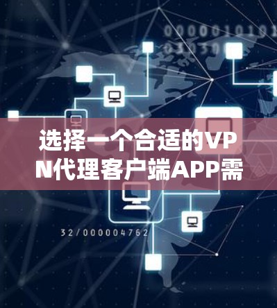 选择一个合适的VPN代理客户端APP需要综合考虑多个方面,以下是根据您的需求整理的建议
