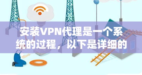 安装VPN代理是一个系统的过程,以下是详细的步骤指南