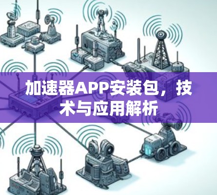 加速器APP安装包,技术与应用解析