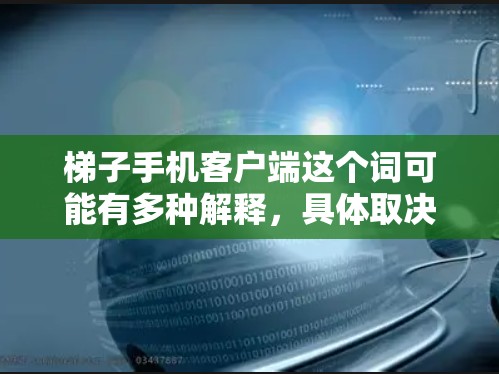 梯子手机客户端这个词可能有多种解释,具体取决于梯子指的是什么。如果你指的是某个特定品牌的手机或某个功能性的软件客户端,以下是一些可能的解释和建议