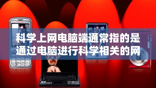 科学上网电脑端通常指的是通过电脑进行科学相关的网络访问和资源使用。以下是一些常用的方法和资源
