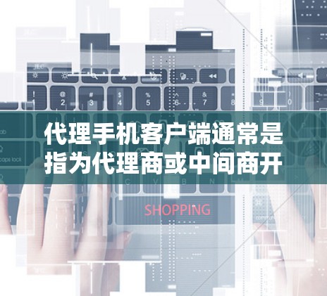 代理手机客户端通常是指为代理商或中间商开发的专属手机客户端,用于管理代理业务、处理客户订单、提供服务支持等。以下是一些可能的解释和相关信息 代理手机客户端通常是指为代理商或中间商开发的专属手机客户端,用于管理代理业务、处理客户订单、提供服务支持等。以下是一些可能的解释和相关信息