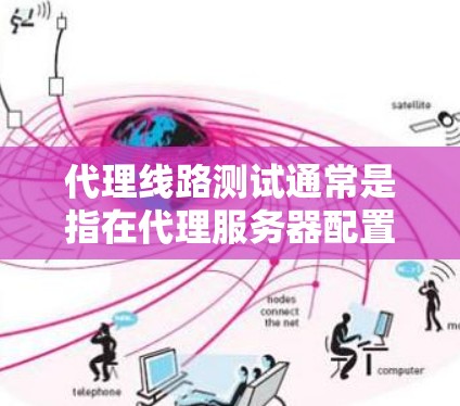 代理线路测试通常是指在代理服务器配置后,用于测试代理服务器是否能够正常接收和转发请求,确保网络连接的稳定性和可靠性。以下是一些常见的代理线路测试方法和步骤