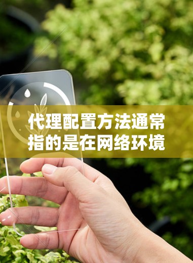 代理配置方法通常指的是在网络环境中设置代理服务器或配置代理客户端以实现特定的网络功能。以下是一些常见的代理配置方法和步骤 代理配置方法通常指的是在网络环境中设置代理服务器或配置代理客户端以实现特定的网络功能。以下是一些常见的代理配置方法和步骤