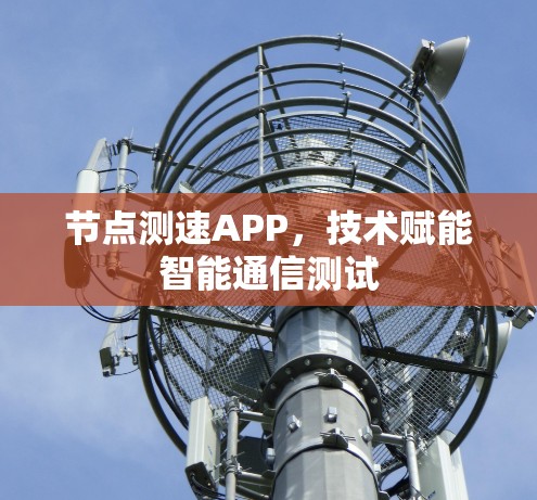 节点测速APP,技术赋能智能通信测试