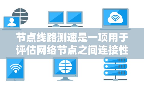 节点线路测速是一项用于评估网络节点之间连接性能的测试过程,旨在衡量带宽和延迟等关键指标。以下是对这一过程的详细分步说明 节点线路测速是一项用于评估网络节点之间连接性能的测试过程,旨在衡量带宽和延迟等关键指标。以下是对这一过程的详细分步说明