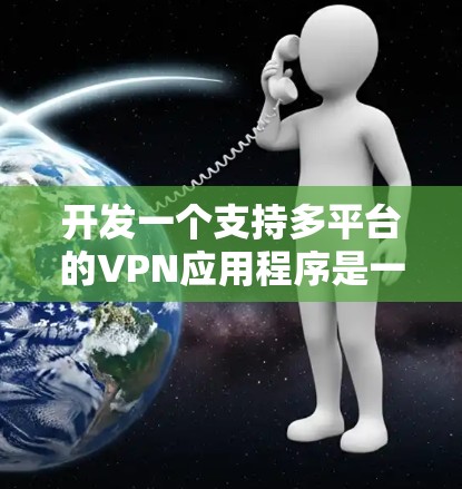 开发一个支持多平台的VPN应用程序是一个复杂但有趣的任务。以下是对该应用程序开发的详细分析和步骤指南 开发一个支持多平台的VPN应用程序是一个复杂但有趣的任务。以下是对该应用程序开发的详细分析和步骤指南