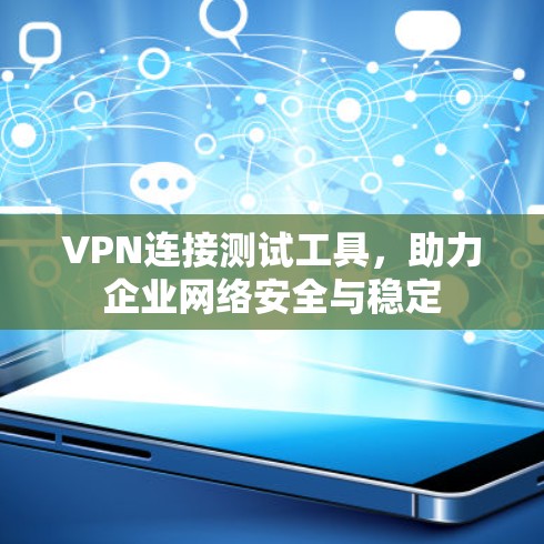 VPN连接测试工具,助力企业网络安全与稳定 VPN连接测试工具,助力企业网络安全与稳定