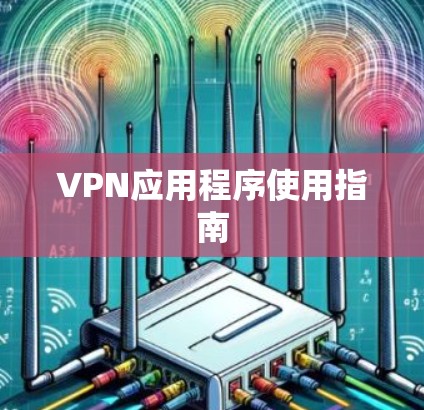 VPN应用程序使用指南 VPN应用程序使用指南