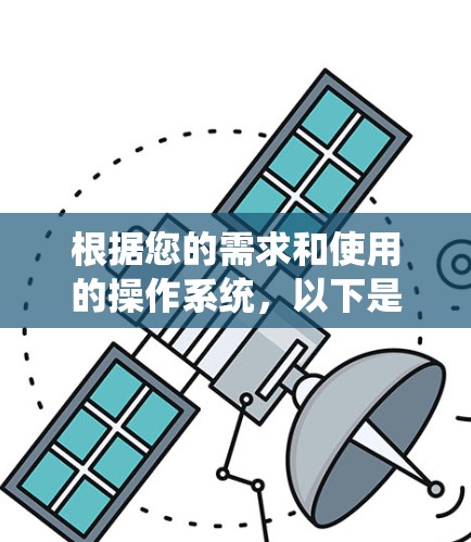 根据您的需求和使用的操作系统,以下是适合下载VPN应用的推荐平台及步骤 根据您的需求和使用的操作系统,以下是适合下载VPN应用的推荐平台及步骤