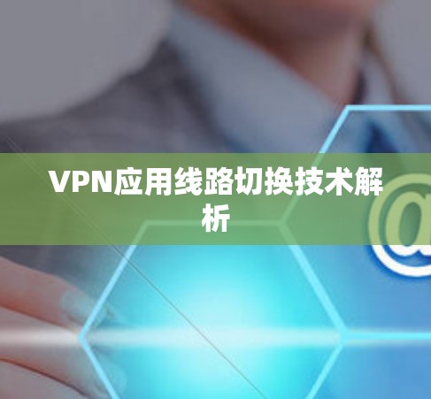 VPN应用线路切换技术解析 VPN应用线路切换技术解析