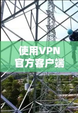 使用VPN官方客户端的步骤如下