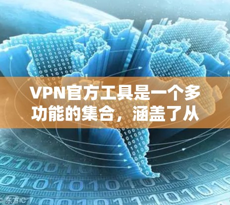 VPN官方工具是一个多功能的集合,涵盖了从企业级到个人使用的各个需求。以下是对各类VPN工具的详细分析和建议