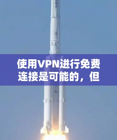 使用VPN进行免费连接是可能的,但需要选择合适的免费VPN服务,并按照其提供的指引进行操作。以下是一些常见的免费VPN服务及其使用教程