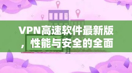 VPN高速软件最新版,性能与安全的全面升级