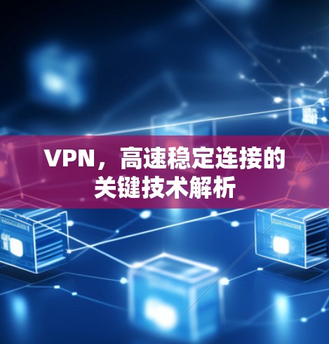 VPN,高速稳定连接的关键技术解析