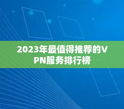 2023年最值得推荐的VPN服务排行榜 2023年最值得推荐的VPN服务排行榜