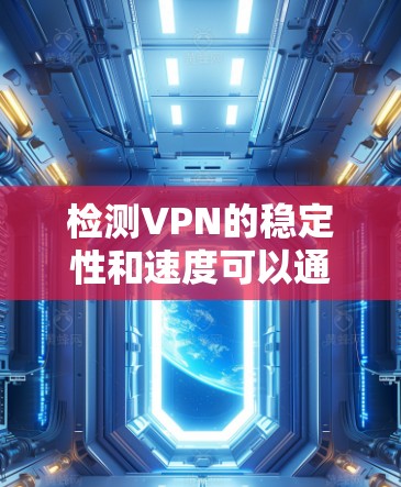 检测VPN的稳定性和速度可以通过以下步骤进行