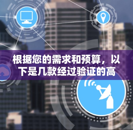 根据您的需求和预算,以下是几款经过验证的高性价比VPN推荐
