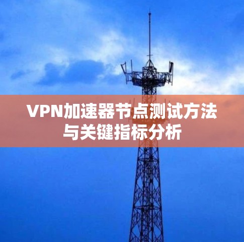 VPN加速器节点测试方法与关键指标分析