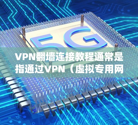 VPN翻墙连接教程通常是指通过VPN(虚拟专用网络)技术绕过网络限制,访问被屏蔽的网站或内容。以下是一个基本的VPN翻墙连接教程,假设你已经选择了一个VPN服务提供商并注册了账号