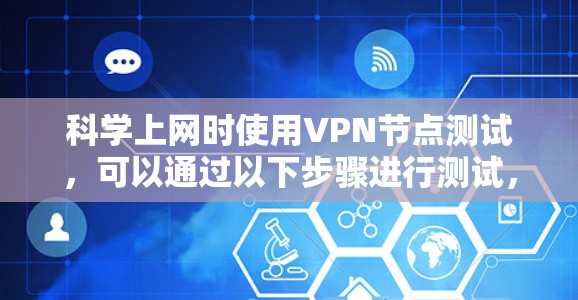 科学上网时使用VPN节点测试，可以通过以下步骤进行测试，确保VPN连接的稳定性、安全性和隐私保护