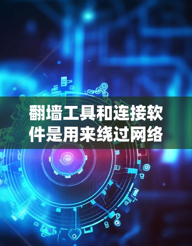 翻墙工具和连接软件是用来绕过网络限制，访问被限制访问的网站或资源的工具。以下是关于它们的详细解释