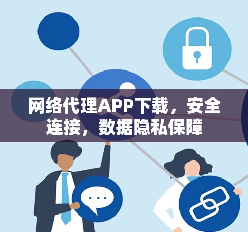 网络代理APP下载，安全连接，数据隐私保障