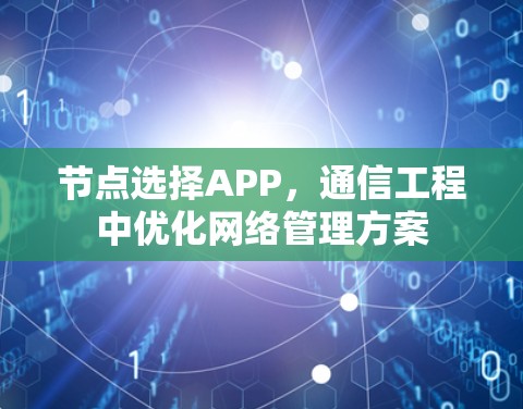 节点选择APP,通信工程中优化网络管理方案