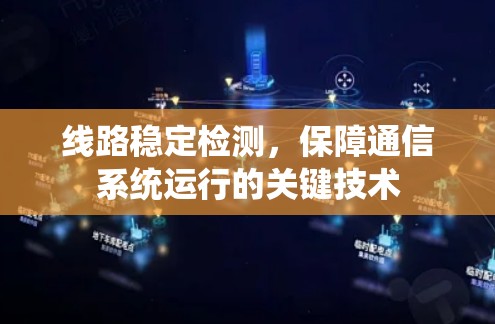 线路稳定检测,保障通信系统运行的关键技术