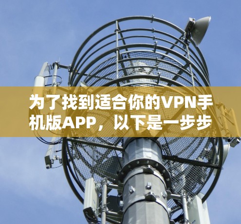 为了找到适合你的VPN手机版APP,以下是一步步的指南