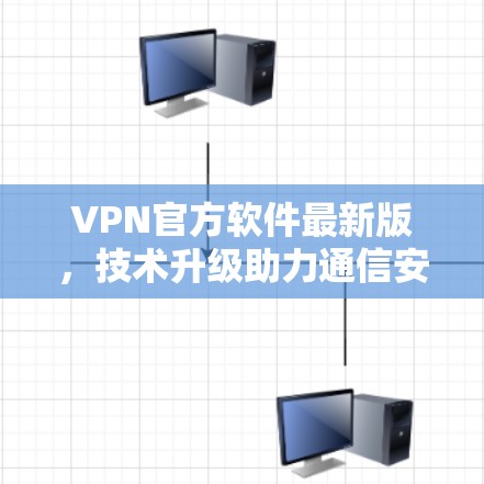 VPN官方软件最新版，技术升级助力通信安全