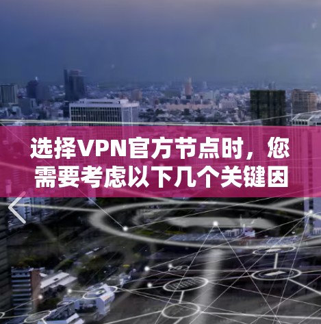 选择VPN官方节点时，您需要考虑以下几个关键因素