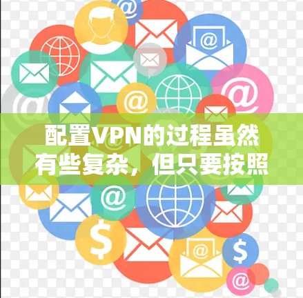 配置VPN的过程虽然有些复杂,但只要按照步骤一步步来,应该是可以顺利完成的。以下是详细的步骤指南,帮助您轻松完成VPN配置