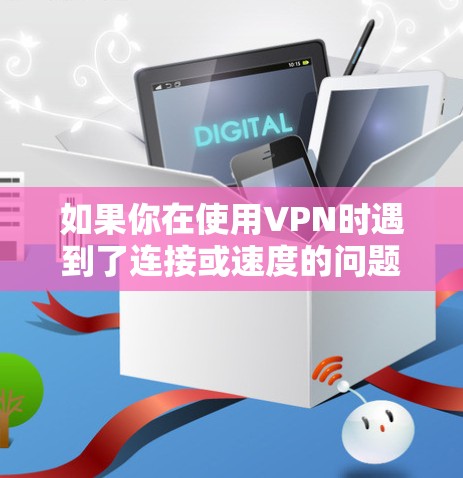 如果你在使用VPN时遇到了连接或速度的问题,可以按照以下步骤进行测试和排查