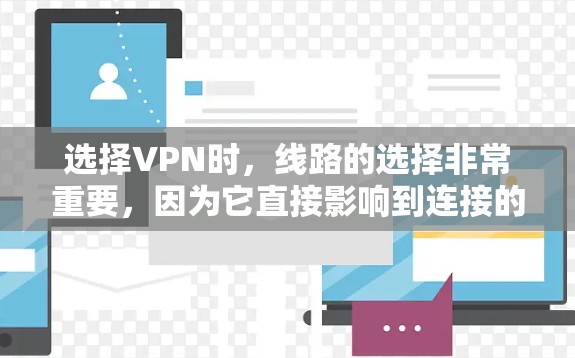 选择VPN时,线路的选择非常重要,因为它直接影响到连接的速度、稳定性以及隐私保护能力。以下是一些关键因素和建议,帮助你选择适合自己的VPN下载线路