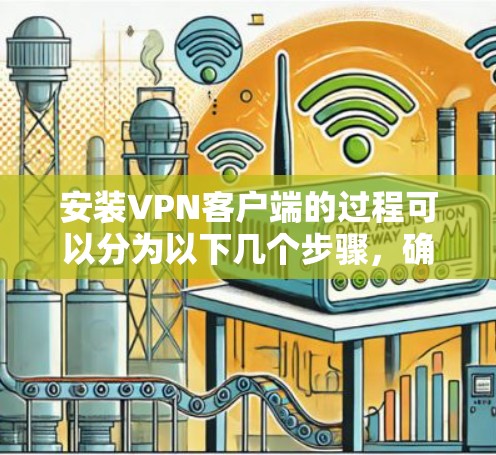 安装VPN客户端的过程可以分为以下几个步骤,确保您能够顺利完成并安全地连接到VPN服务