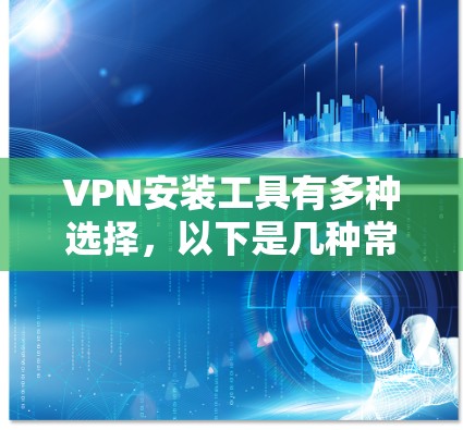 VPN安装工具有多种选择,以下是几种常用的VPN安装工具和配置方法,帮助你根据不同需求选择合适的工具