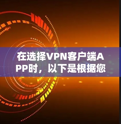 在选择VPN客户端APP时,以下是根据您的需求整理出的推荐方案